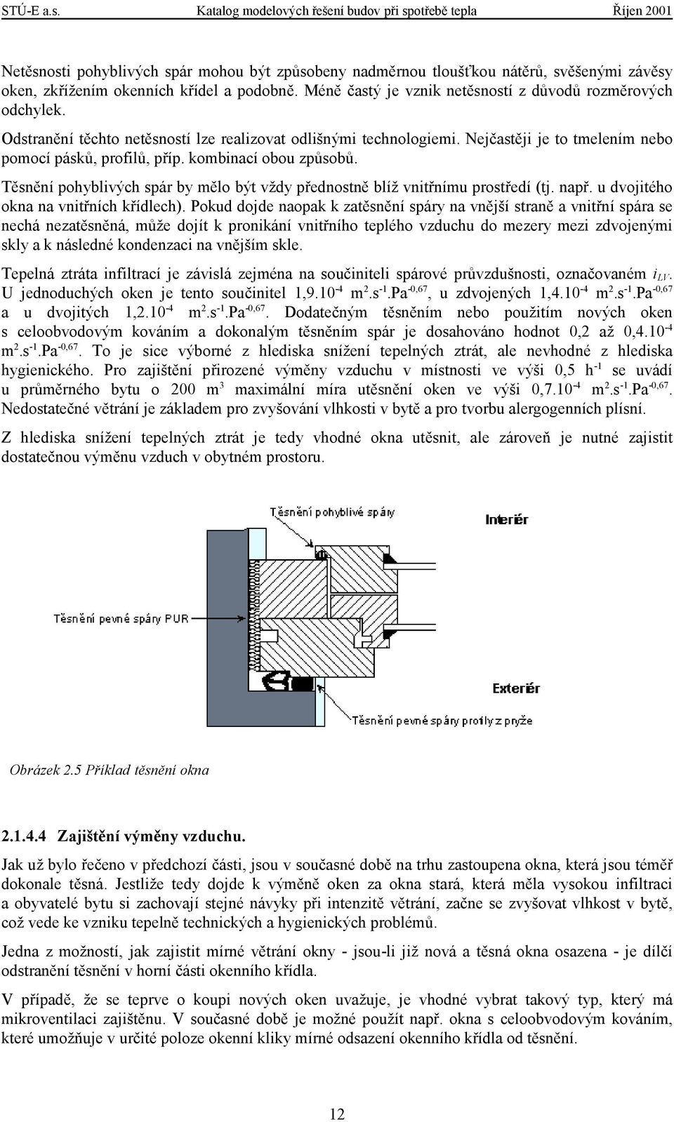 Méně častý je vznik netěsností z důvodů rozměrových odchylek. Odstranění těchto netěsností lze realizovat odlišnými technologiemi. Nejčastěji je to tmelením nebo pomocí pásků, profilů, příp.