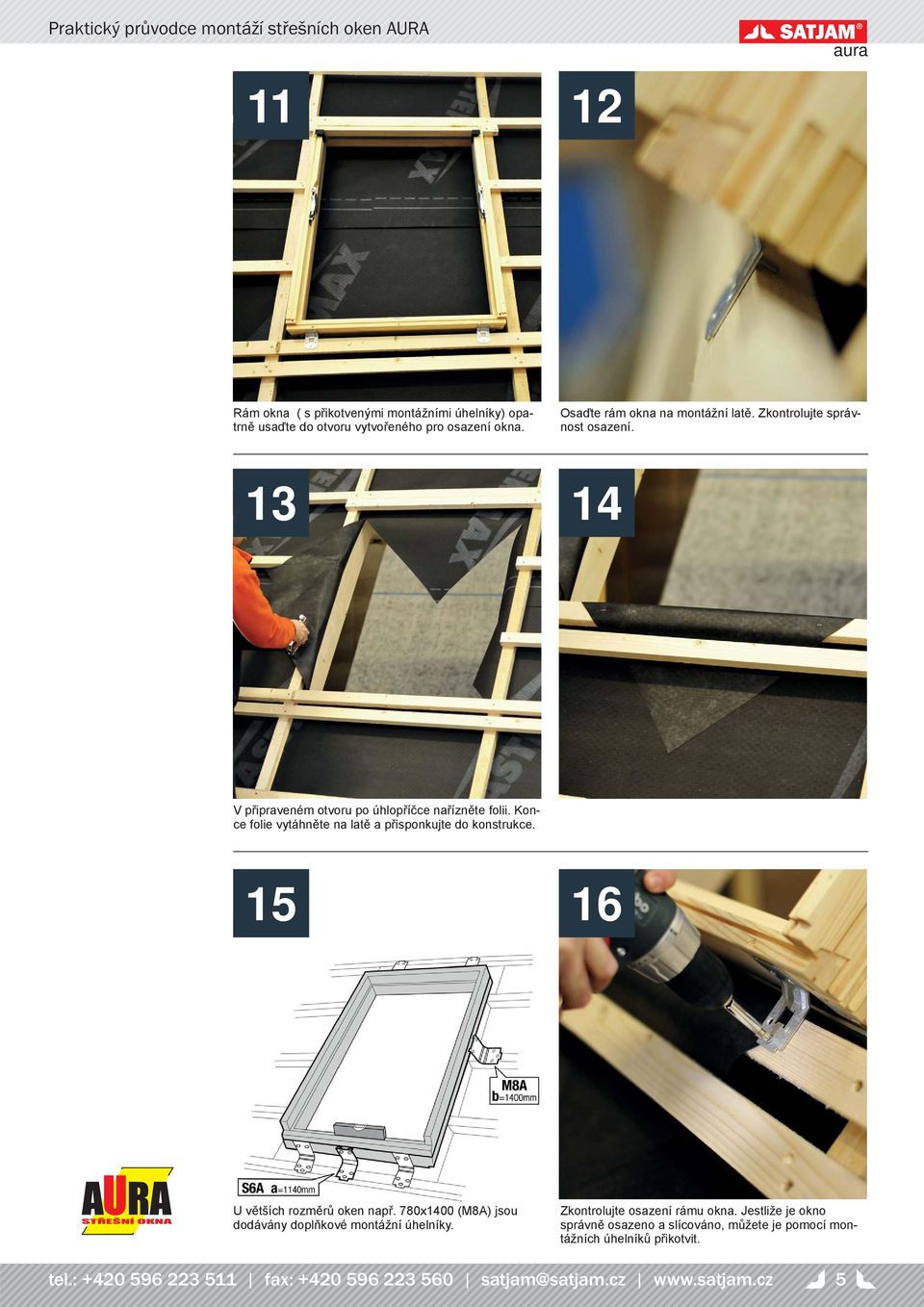 Konce folie vytáhněte na latě a přisponkujte do konstrukce. 15 16 U větších rozměrů oken např. 780x1400 (M8A) jsou dodávány doplňkové montážní úhelníky.
