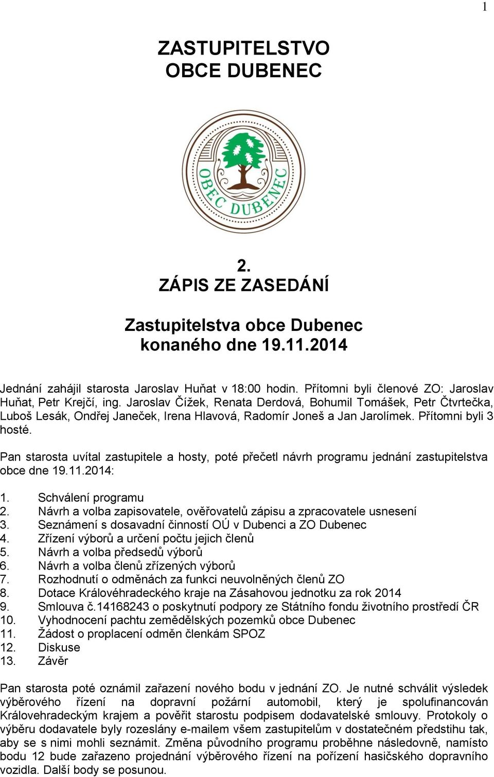 Přítomni byli 3 hosté. Pan starosta uvítal zastupitele a hosty, poté přečetl návrh programu jednání zastupitelstva obce dne 19.11.2014: 1. Schválení programu 2.