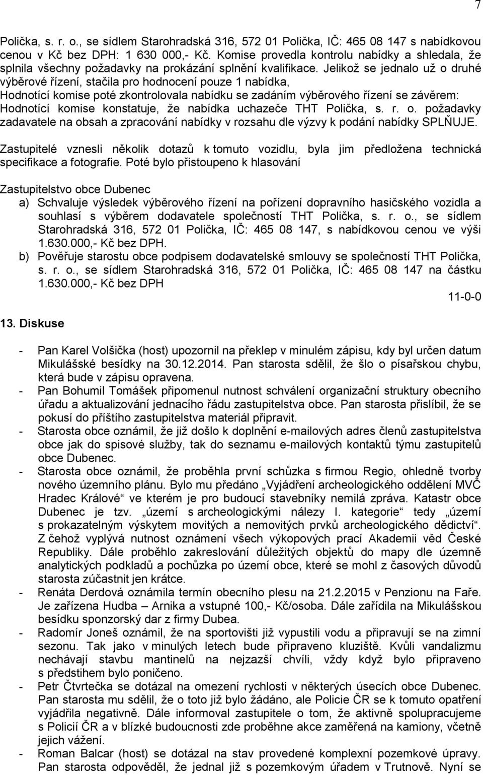 Jelikož se jednalo už o druhé výběrové řízení, stačila pro hodnocení pouze 1 nabídka, Hodnotící komise poté zkontrolovala nabídku se zadáním výběrového řízení se závěrem: Hodnotící komise konstatuje,