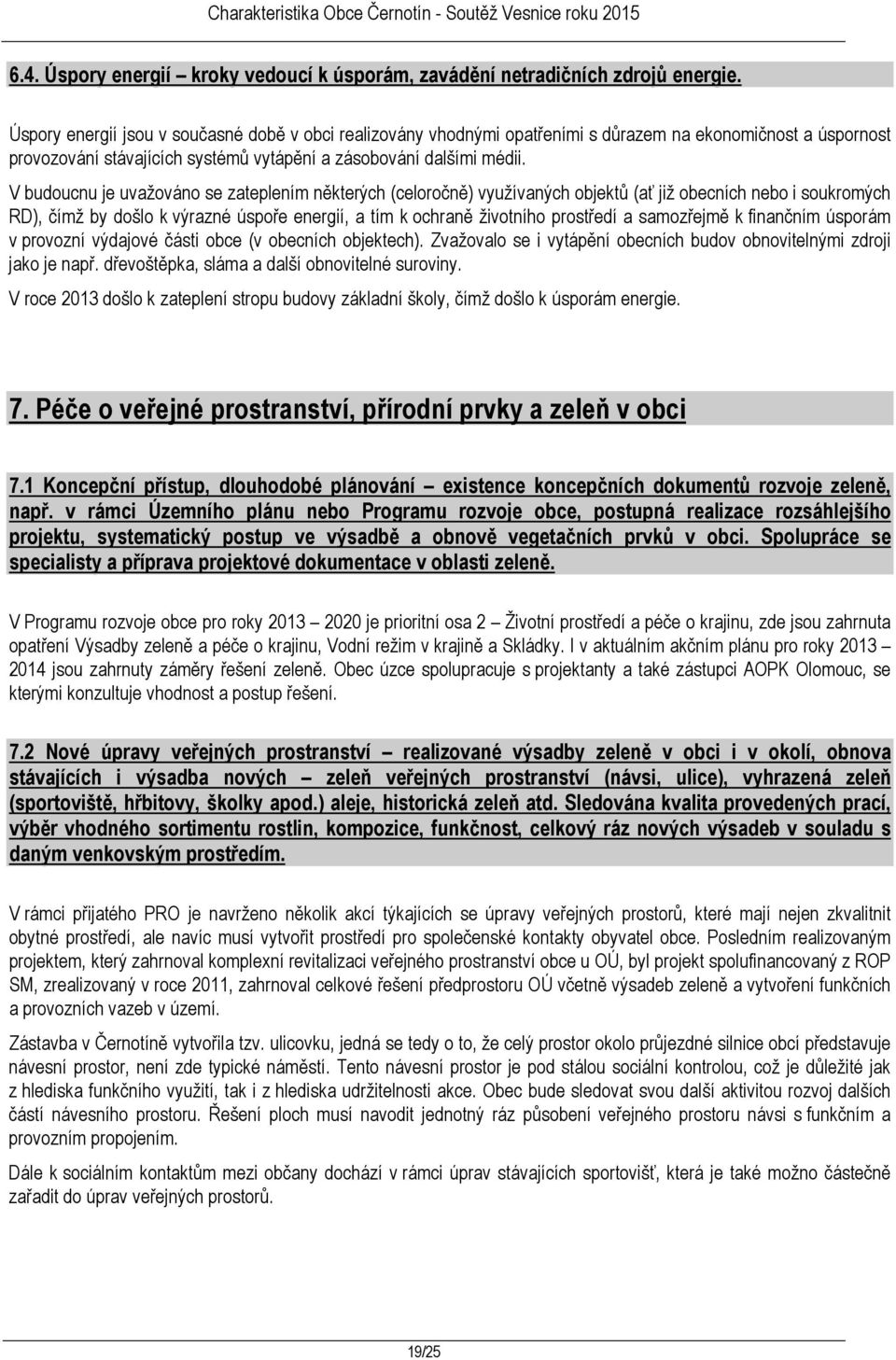 V budoucnu je uvažováno se zateplením některých (celoročně) využívaných objektů (ať již obecních nebo i soukromých RD), čímž by došlo k výrazné úspoře energií, a tím k ochraně životního prostředí a