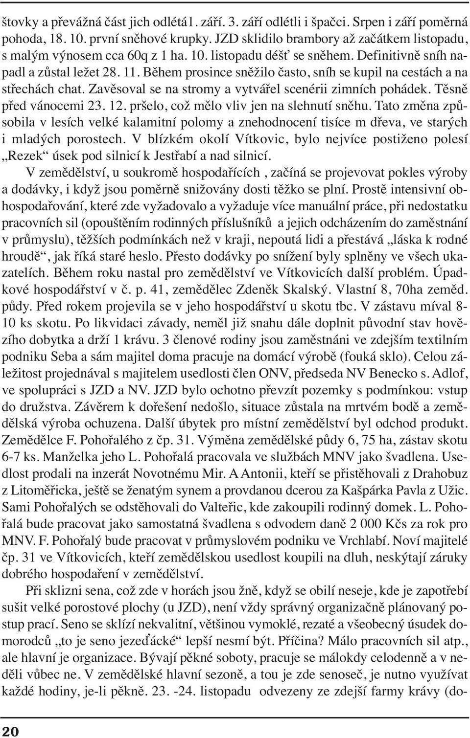 pršelo,cožmělovlivjennaslehnutísněhu.tatozměnazpůsobila v lesích velké kalamitní polomy a znehodnocení tisíce m dřeva, ve starých i mladých porostech.