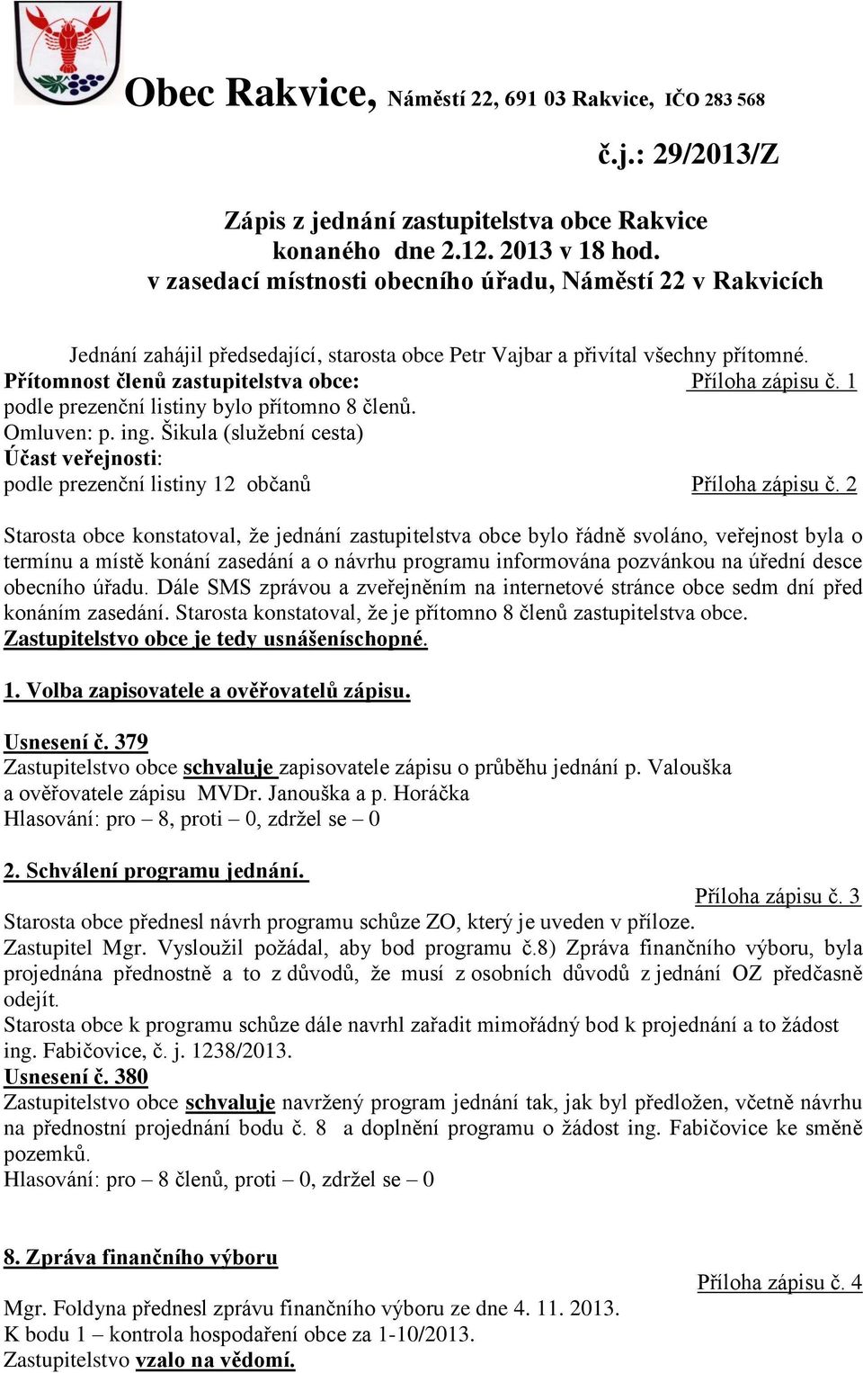 1 podle prezenční listiny bylo přítomno 8 členů. Omluven: p. ing. Šikula (služební cesta) Účast veřejnosti: podle prezenční listiny 12 občanů Příloha zápisu č.