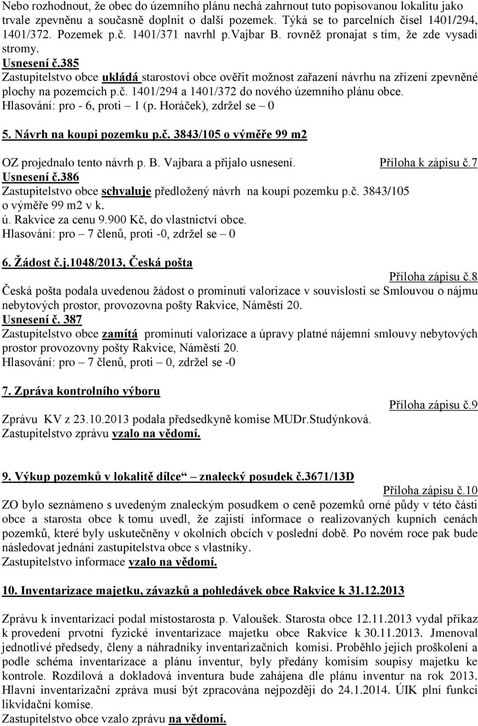 385 Zastupitelstvo obce ukládá starostovi obce ověřit možnost zařazení návrhu na zřízení zpevněné plochy na pozemcích p.č. 1401/294 a 1401/372 do nového územního plánu obce.