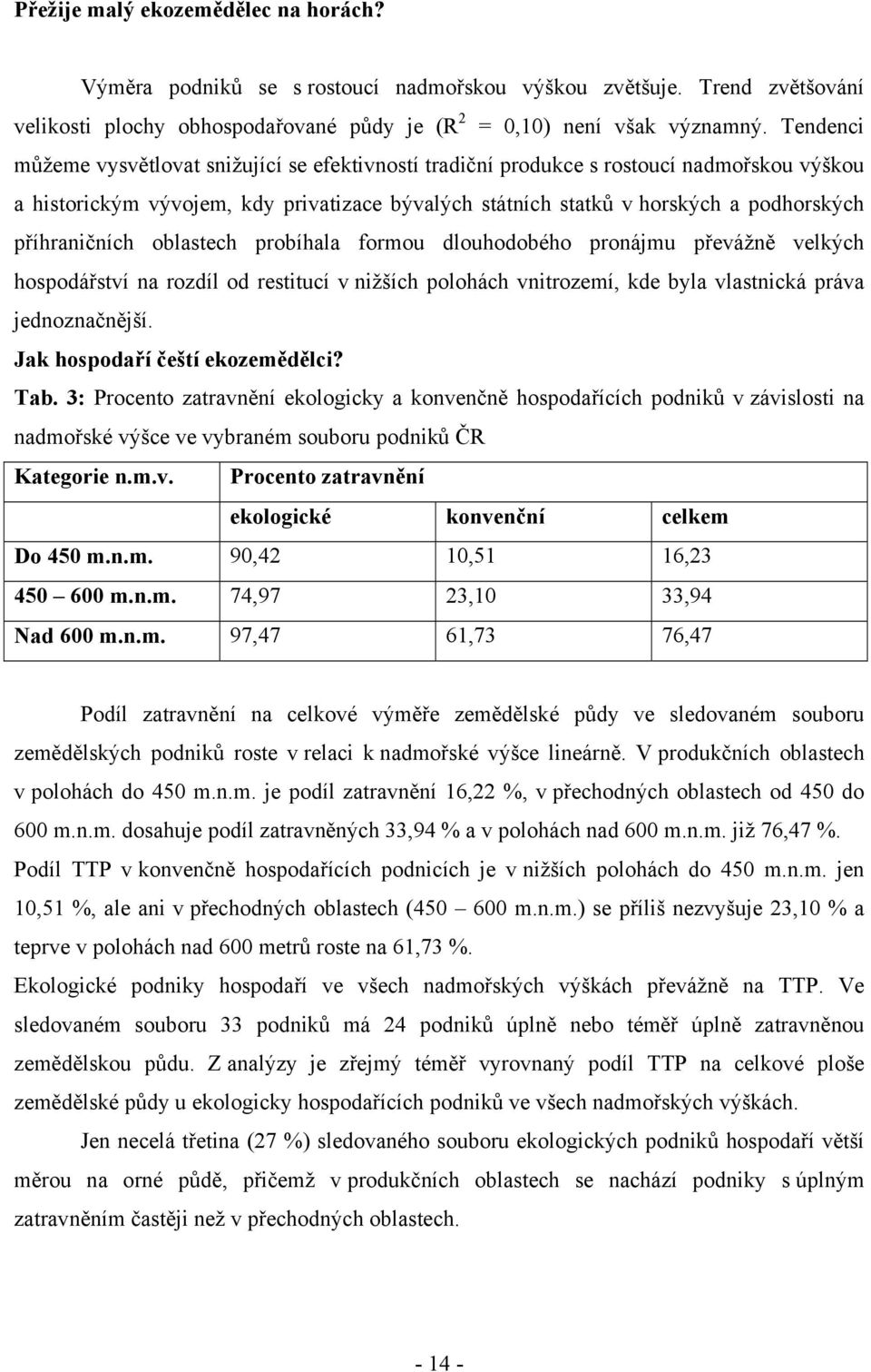 příhraničních oblastech probíhala formou dlouhodobého pronájmu převážně velkých hospodářství na rozdíl od restitucí v nižších polohách vnitrozemí, kde byla vlastnická práva jednoznačnější.