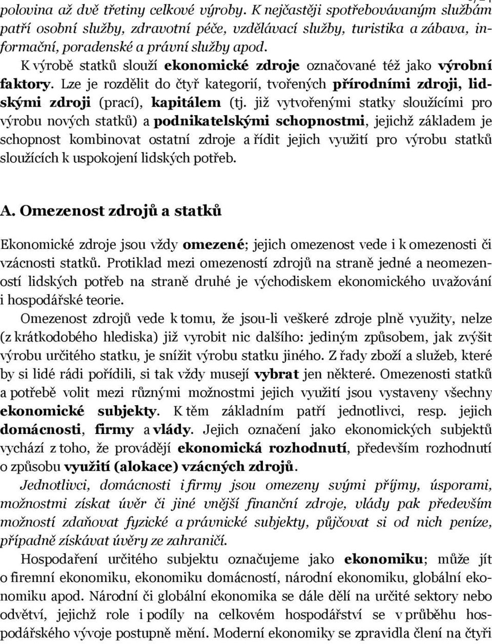 K výrobě statků slouží ekonomické zdroje označované též jako výrobní faktory. Lze je rozdělit do čtyř kategorií, tvořených přírodními zdroji, lidskými zdroji (prací), kapitálem (tj.