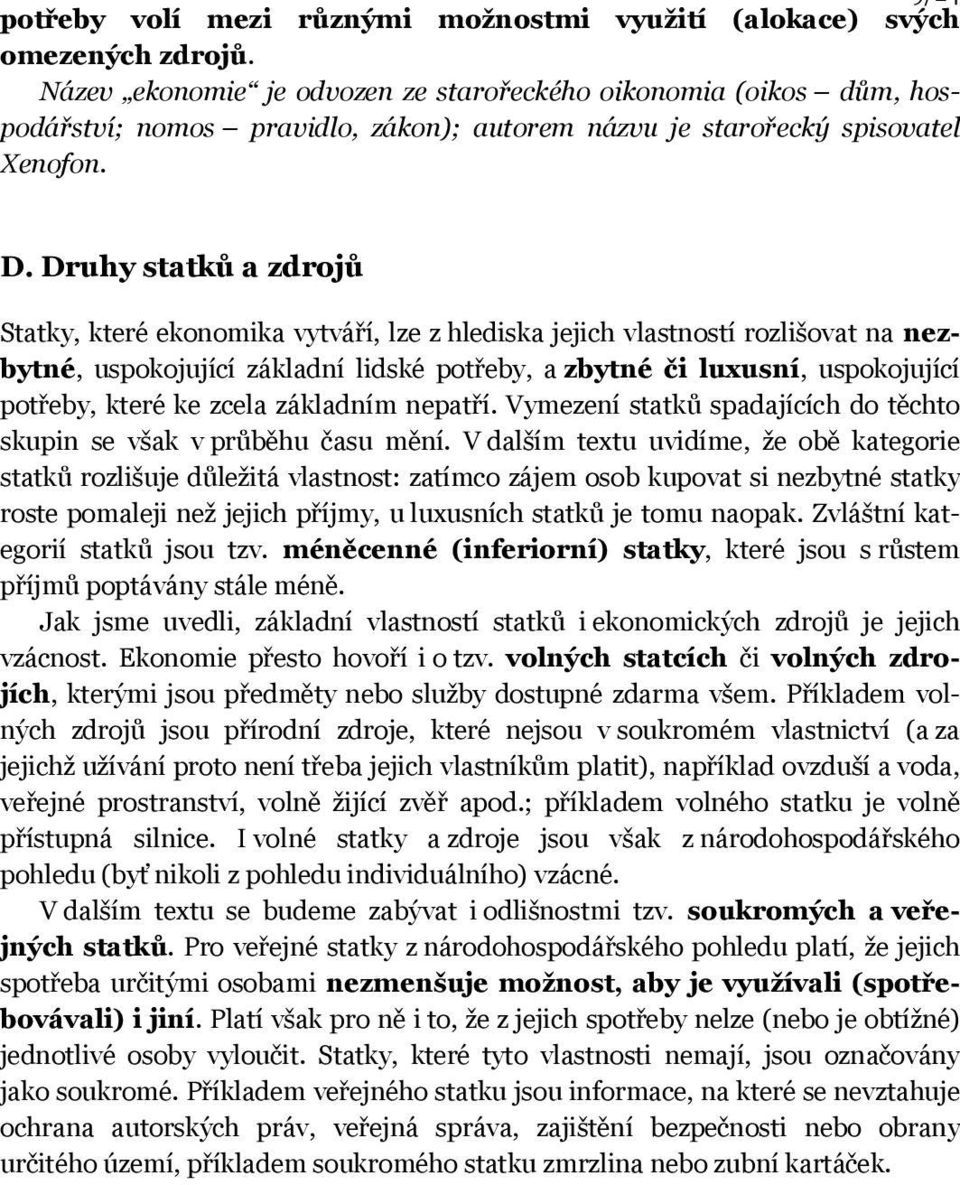 Druhy statků a zdrojů Statky, které ekonomika vytváří, lze z hlediska jejich vlastností rozlišovat na nezbytné, uspokojující základní lidské potřeby, a zbytné či luxusní, uspokojující potřeby, které