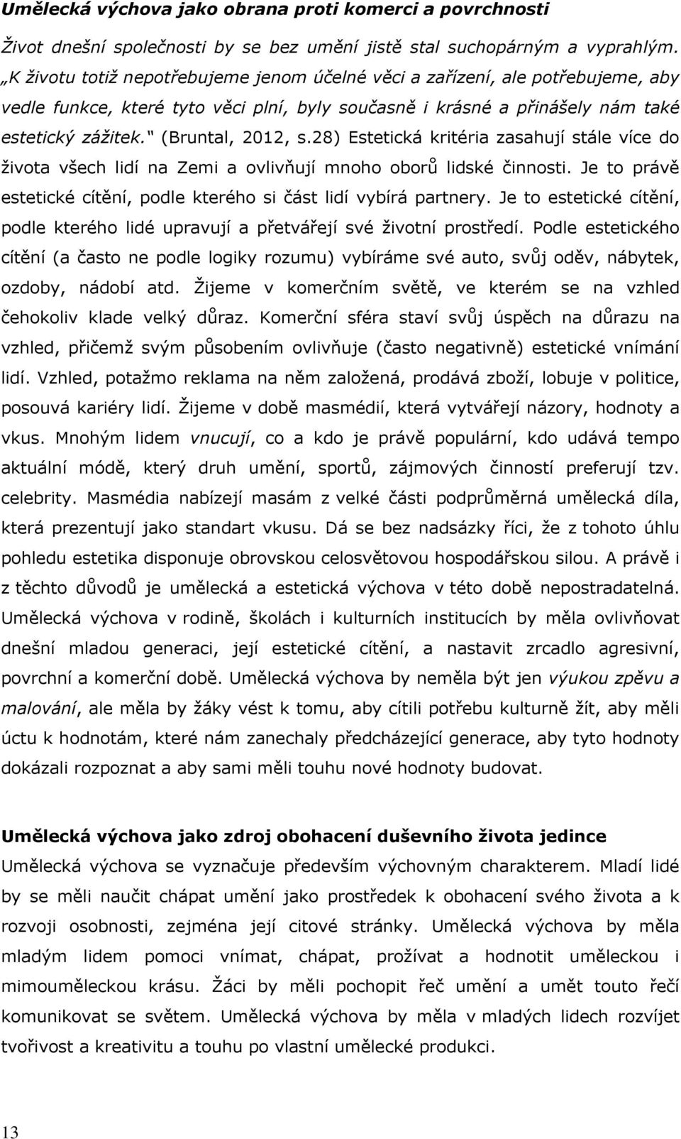 28) Estetická kritéria zasahují stále více do života všech lidí na Zemi a ovlivňují mnoho oborů lidské činnosti. Je to právě estetické cítění, podle kterého si část lidí vybírá partnery.