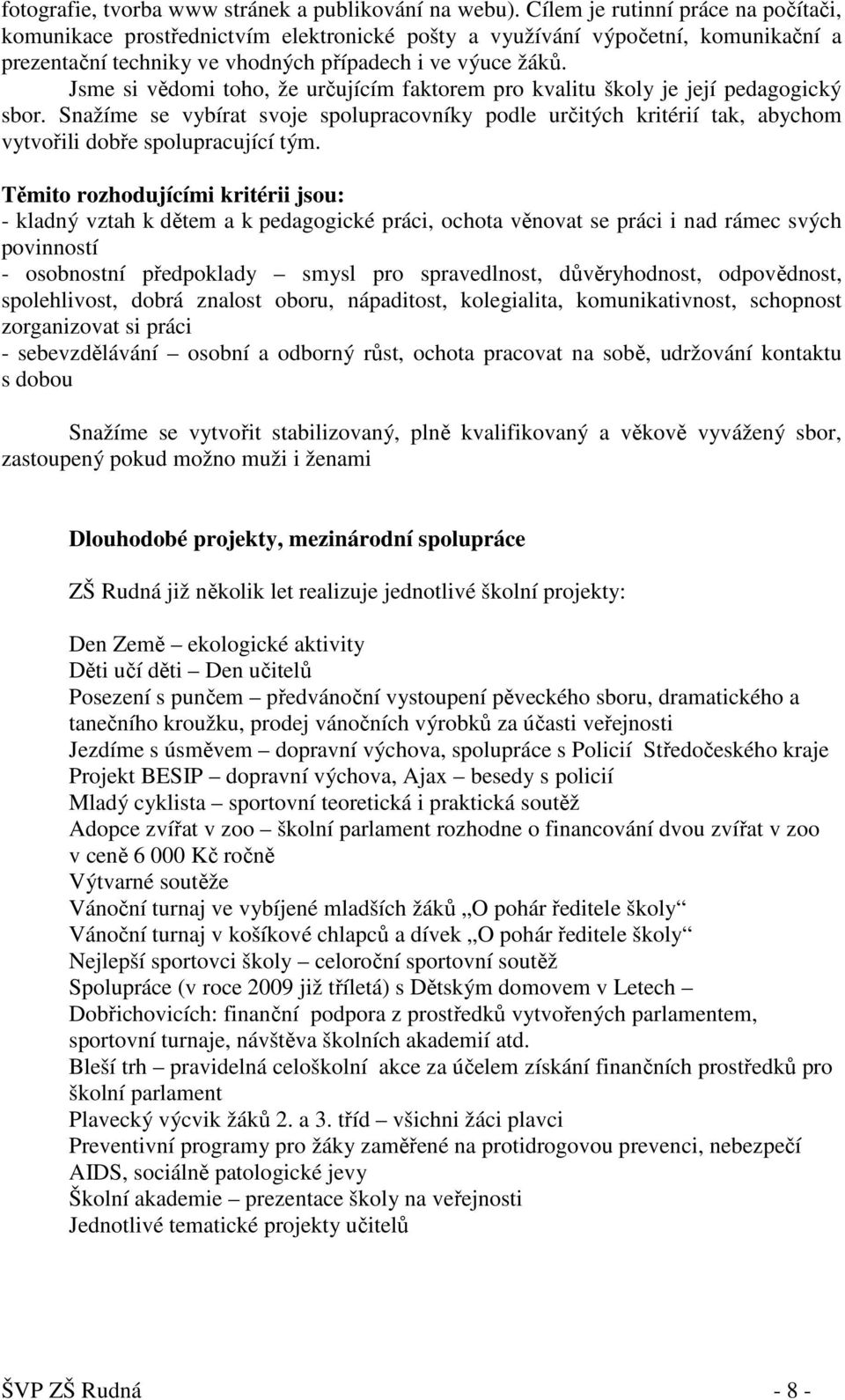 Jsme si vědomi toho, že určujícím faktorem pro kvalitu školy je její pedagogický sbor. Snažíme se vybírat svoje spolupracovníky podle určitých kritérií tak, abychom vytvořili dobře spolupracující tým.