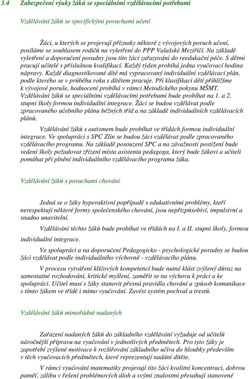 Každý týden probíhá jedna vyučovací hodina nápravy. Každé diagnostikované dítě má vypracovaný individuální vzdělávací plán, podle kterého se v průběhu roku s dítětem pracuje.