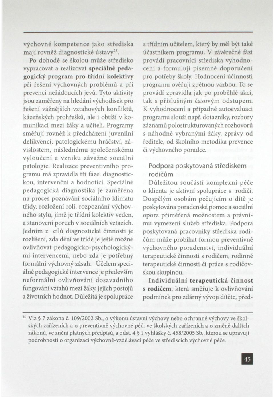 Tyto aktivity jsou zaměřeny na hledání východisek pro řešení vážnějších vztahových konfliktů, kázeňských prohřešků, ale i obtíží v komunikaci mezi žáky a učiteli.