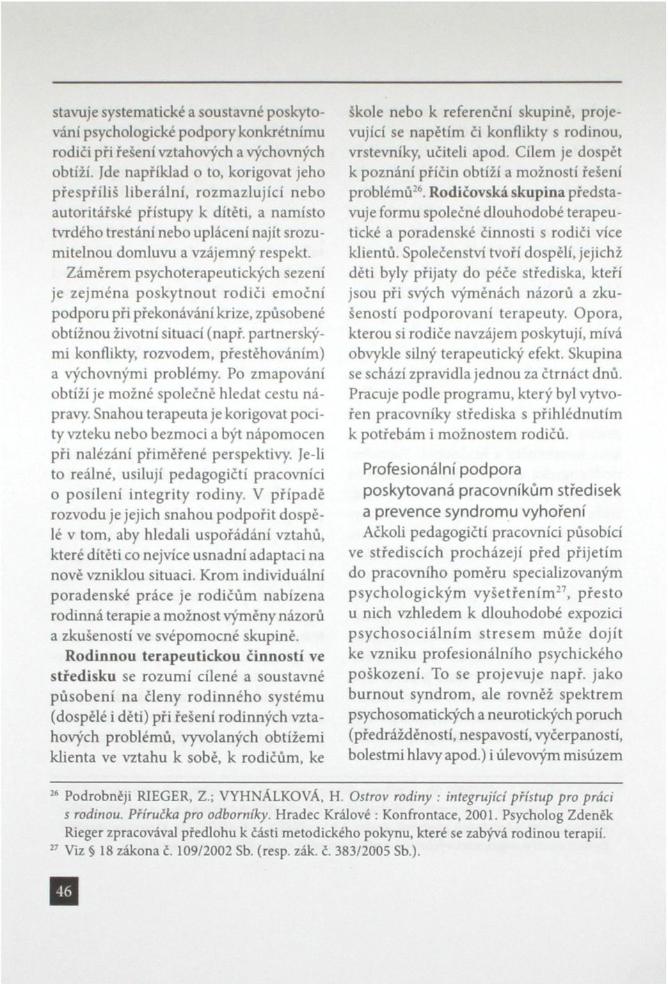 Záměrem psychoterapeutických sezení je zejména poskytnout rodiči emoční podporu při překonávání krize, způsobené obtížnou životní situací (např.