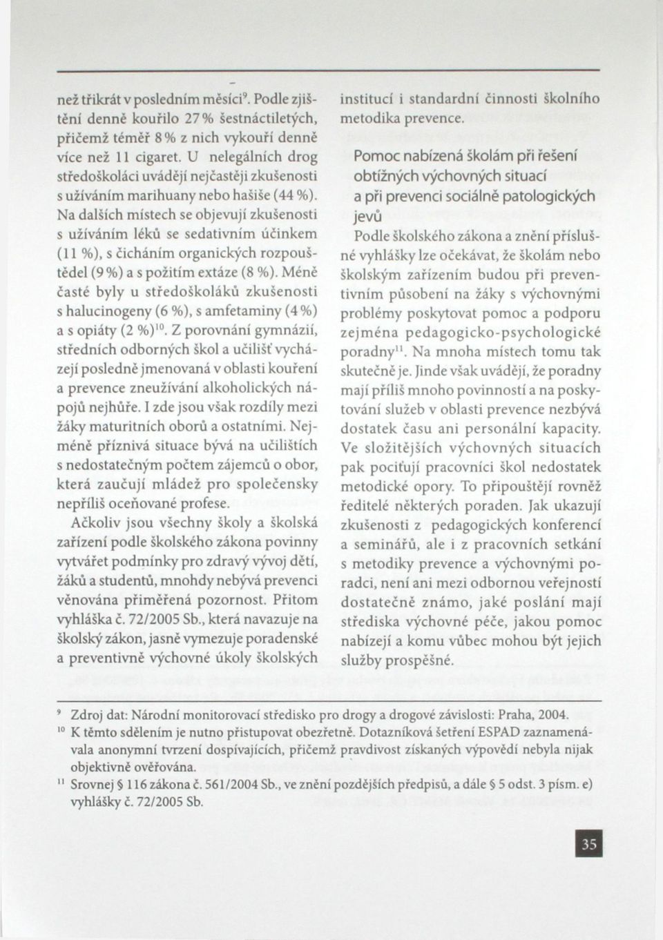 Na dalších místech se objevují zkušenosti s užíváním léků se sedativním účinkem (11 %), s čicháním organických rozpouštědel (9 %) a s požitím extáze (8 %).