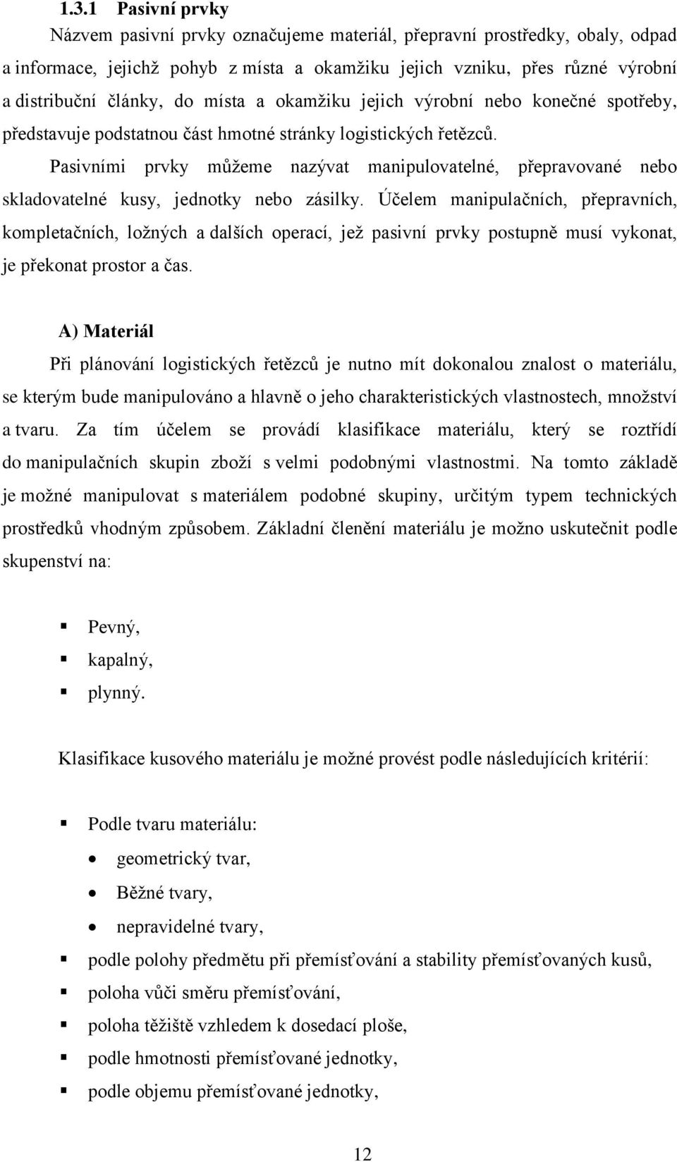 Pasivními prvky můžeme nazývat manipulovatelné, přepravované nebo skladovatelné kusy, jednotky nebo zásilky.