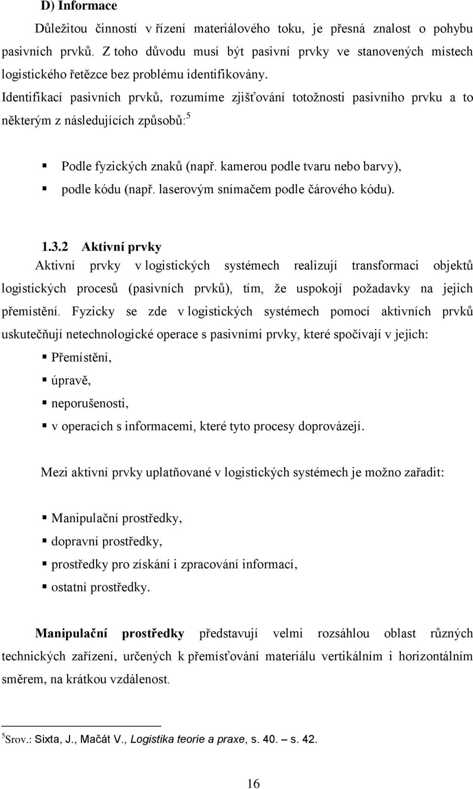 Identifikací pasivních prvků, rozumíme zjišťování totožnosti pasivního prvku a to některým z následujících způsobů: 5 Podle fyzických znaků (např. kamerou podle tvaru nebo barvy), podle kódu (např.