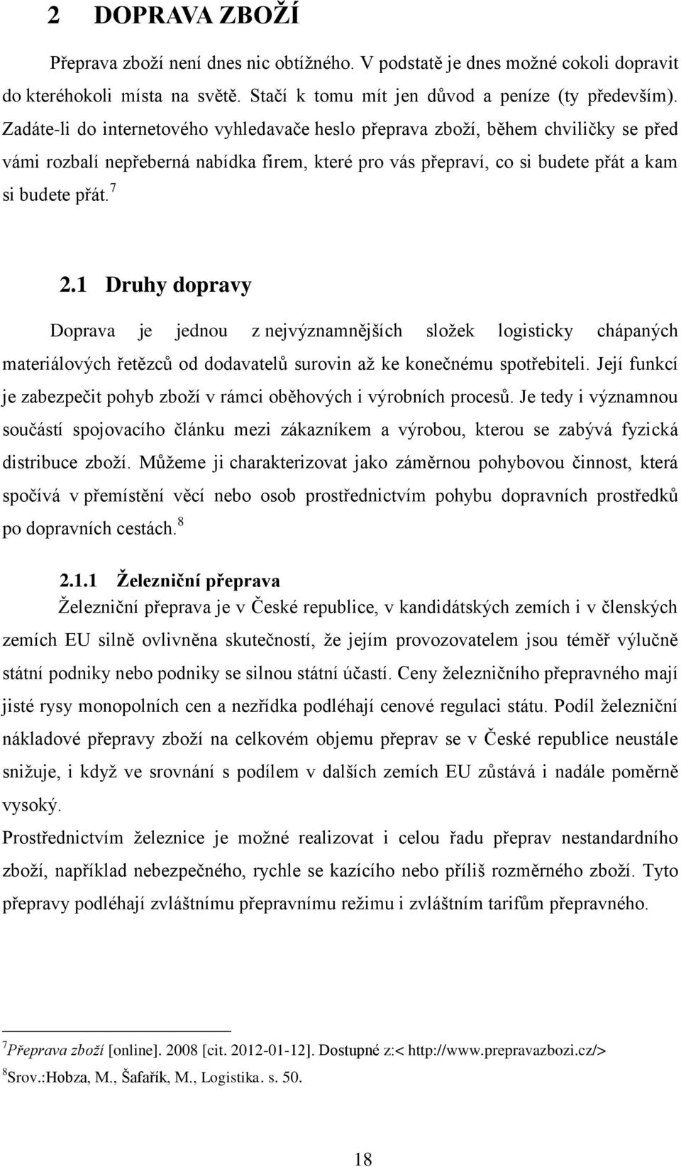 1 Druhy dopravy Doprava je jednou z nejvýznamnějších složek logisticky chápaných materiálových řetězců od dodavatelů surovin až ke konečnému spotřebiteli.