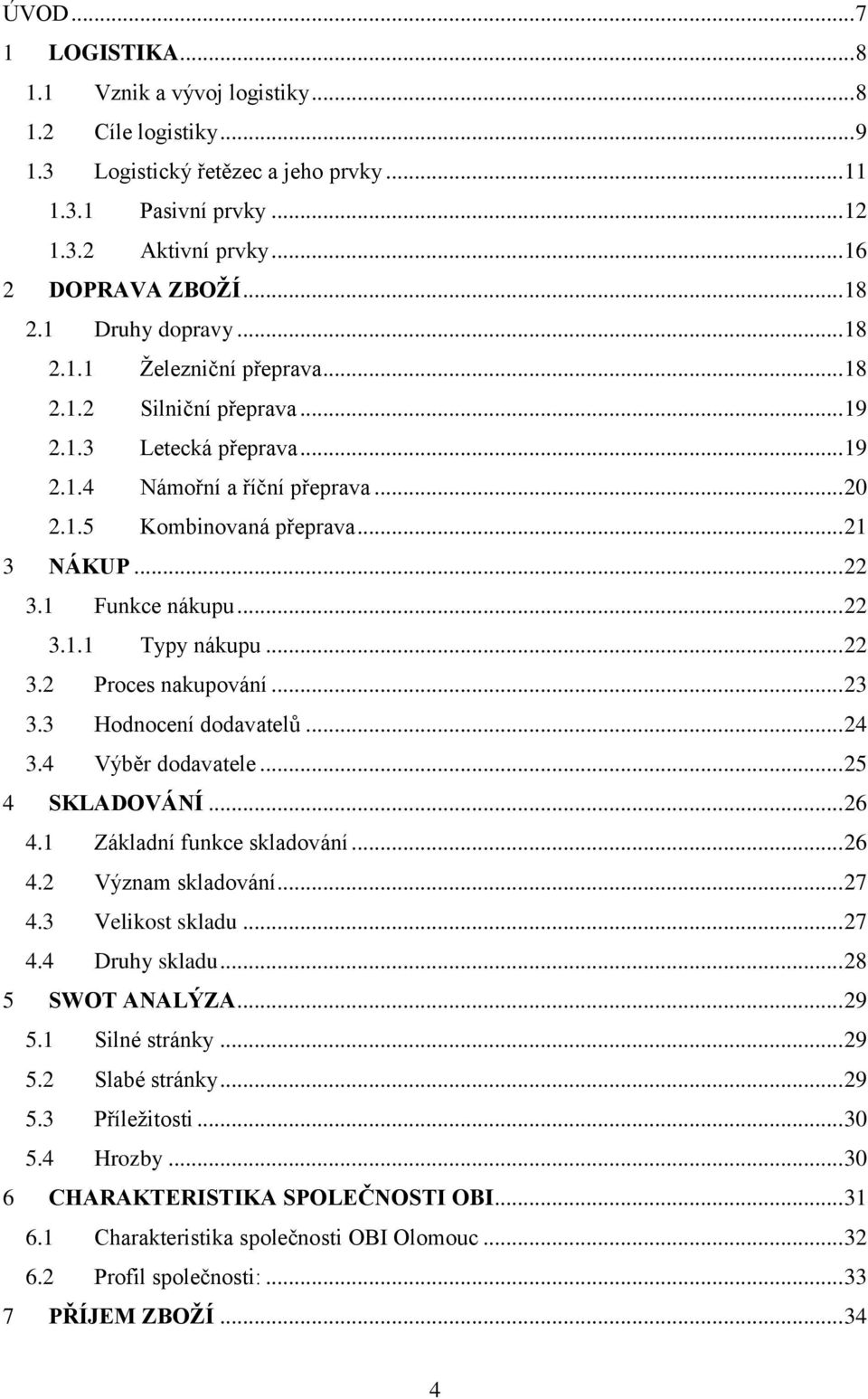 1 Funkce nákupu... 22 3.1.1 Typy nákupu... 22 3.2 Proces nakupování... 23 3.3 Hodnocení dodavatelů... 24 3.4 Výběr dodavatele... 25 4 SKLADOVÁNÍ... 26 4.1 Základní funkce skladování... 26 4.2 Význam skladování.