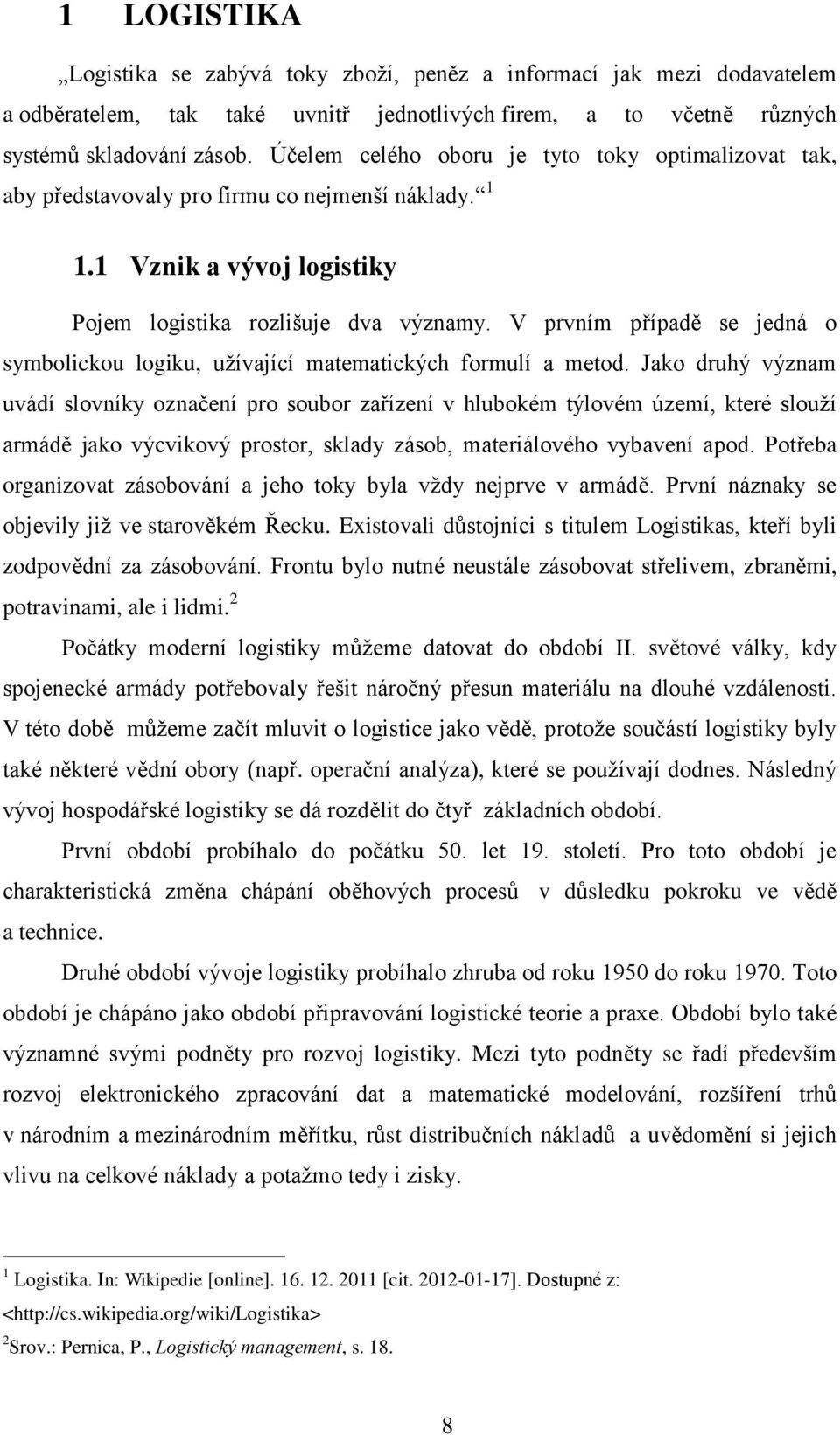 V prvním případě se jedná o symbolickou logiku, užívající matematických formulí a metod.