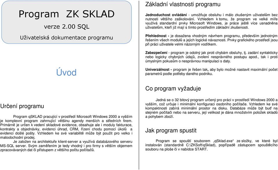 Vzhledem k tomu, že program ve velké míře využívá standardní prvky Microsoft Windows, je práce ještě více usnadněna uživatelům, kteří již mají s tímto prostředím základní zkušenosti.