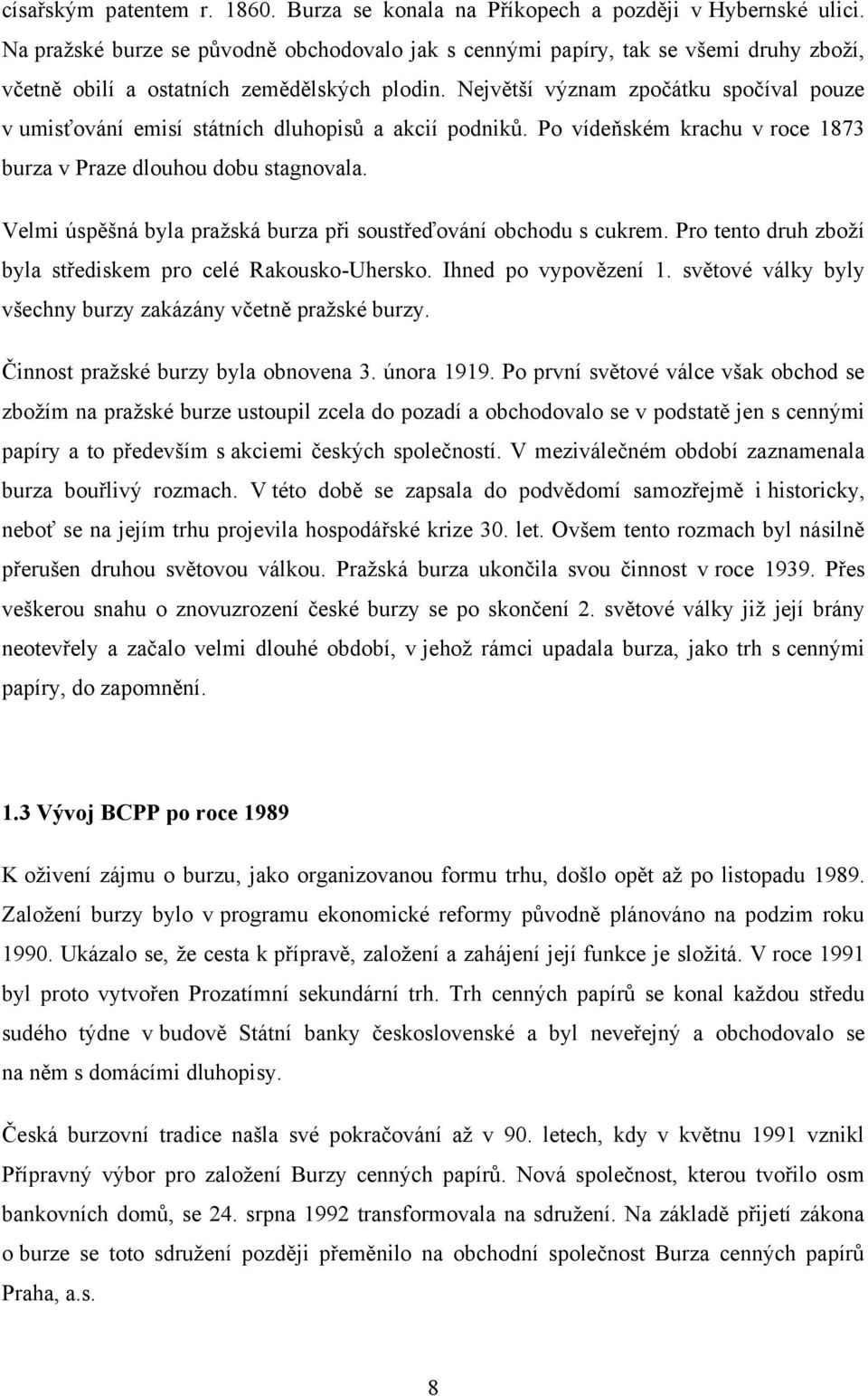 Největší význam zpočátku spočíval pouze v umisťování emisí státních dluhopisů a akcií podniků. Po vídeňském krachu v roce 1873 burza v Praze dlouhou dobu stagnovala.