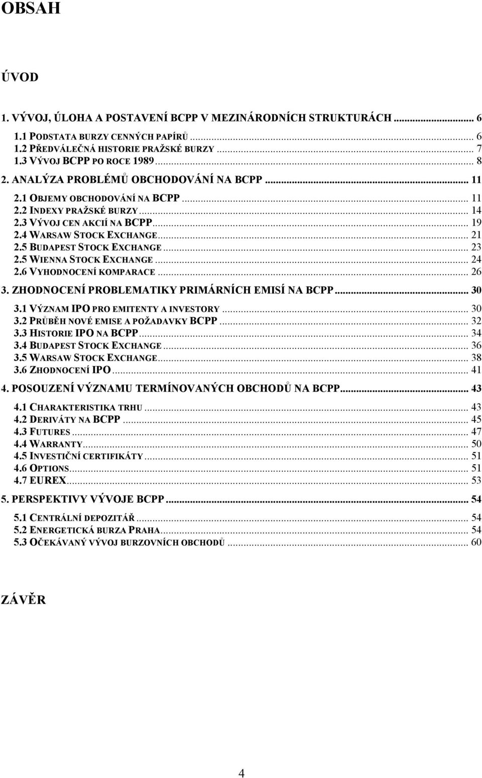 5 BUDAPEST STOCK EXCHANGE... 23 2.5 WIENNA STOCK EXCHANGE... 24 2.6 VYHODNOCENÍ KOMPARACE... 26 3. ZHODNOCENÍ PROBLEMATIKY PRIMÁRNÍCH EMISÍ NA BCPP... 30 3.1 VÝZNAM IPO PRO EMITENTY A INVESTORY... 30 3.2 PRŮBĚH NOVÉ EMISE A POŢADAVKY BCPP.