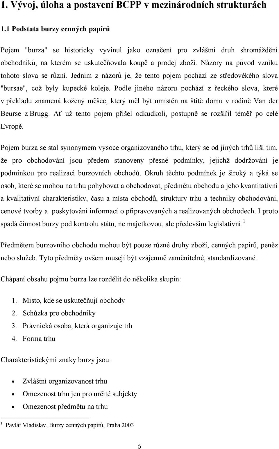 Názory na původ vzniku tohoto slova se různí. Jedním z názorů je, ţe tento pojem pochází ze středověkého slova "bursae", coţ byly kupecké koleje.