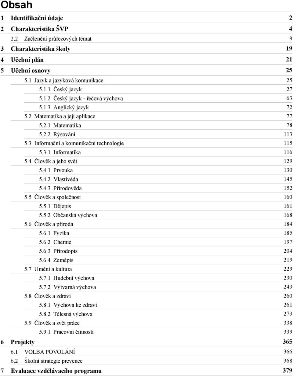 3 Informační a komunikační technologie 115 5.3.1 Informatika 116 5.4 Člověk a jeho svět 129 5.4.1 Prvouka 130 5.4.2 Vlastivěda 145 5.4.3 Přírodověda 152 5.5 Člověk a společnost 160 5.5.1 Dějepis 161 5.