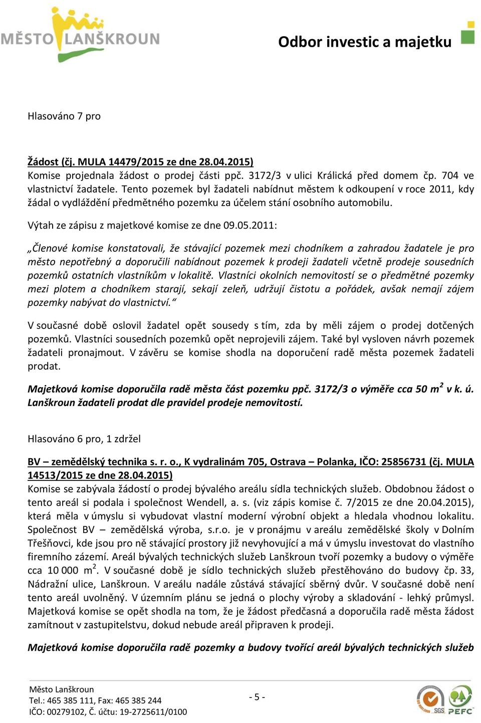 2011: Členové komise konstatovali, že stávající pozemek mezi chodníkem a zahradou žadatele je pro město nepotřebný a doporučili nabídnout pozemek k prodeji žadateli včetně prodeje sousedních pozemků