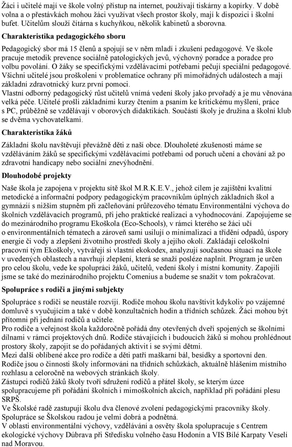 Ve škole pracuje metodik prevence sociálně patologických jevů, výchovný poradce a poradce pro volbu povolání. O žáky se specifickými vzdělávacími potřebami pečují speciální pedagogové.