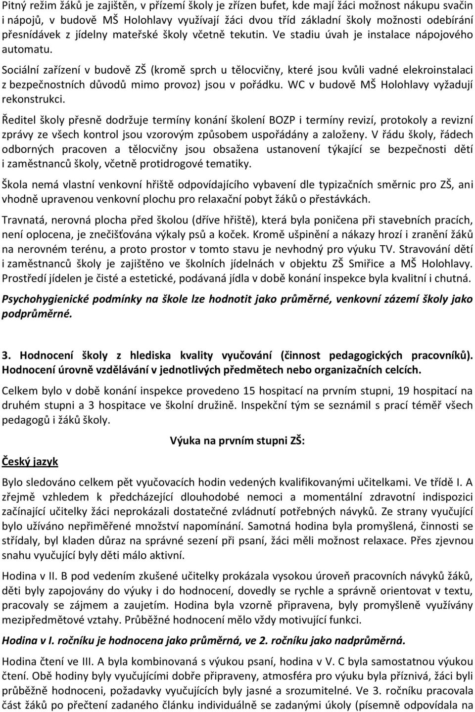 Sociální zařízení v budově ZŠ (kromě sprch u tělocvičny, které jsou kvůli vadné elekroinstalaci z bezpečnostních důvodů mimo provoz) jsou v pořádku. WC v budově MŠ Holohlavy vyžadují rekonstrukci.