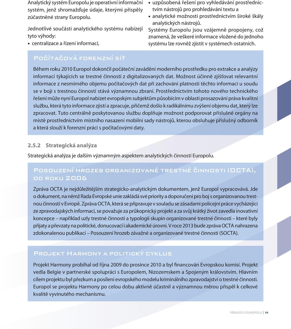 prostřednictvím široké škály analytických nástrojů. Systémy Europolu jsou vzájemně propojeny, což znamená, že veškeré informace vložené do jednoho systému lze rovněž zjistit v systémech ostatních.