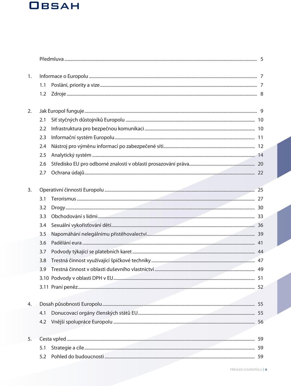 6 Středisko EU pro odborné znalosti v oblasti prosazování práva... 20 2.7 Ochrana údajů... 22 3. Operativní činnosti Europolu... 25 3.1 Terorismus... 27 3.2 Drogy... 30 3.3 Obchodování s lidmi... 33 3.