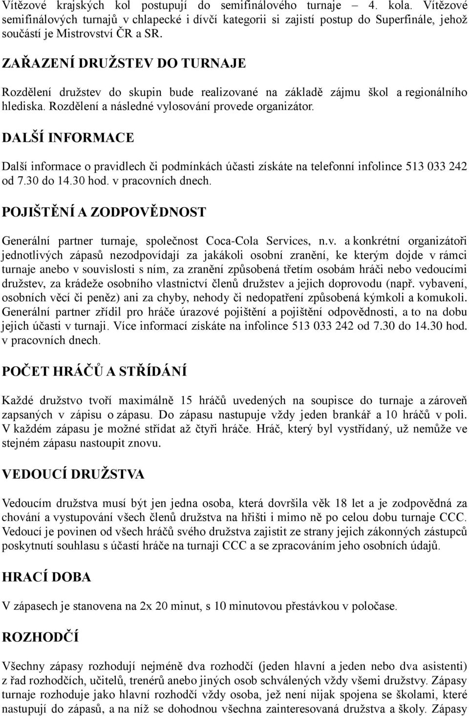 ZAŘAZENÍ DRUŽSTEV DO TURNAJE Rozdělení družstev do skupin bude realizované na základě zájmu škol a regionálního hlediska. Rozdělení a následné vylosování provede organizátor.