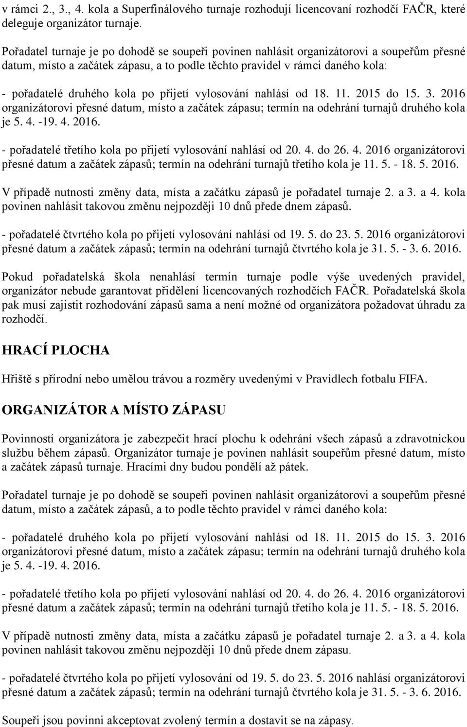 přijetí vylosování nahlásí od 18. 11. 2015 do 15. 3. 2016 organizátorovi přesné datum, místo a začátek zápasu; termín na odehrání turnajů druhého kola je 5. 4. -19. 4. 2016. - pořadatelé třetího kola po přijetí vylosování nahlásí od 20.