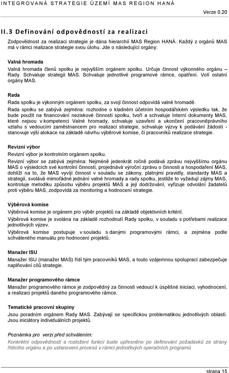 Schvaluje jednotlivé programové rámce, opatření. Volí ostatní orgány MAS. Rada Rada spolku je výkonným orgánem spolku, za svoji činnost odpovídá valné hromadě.