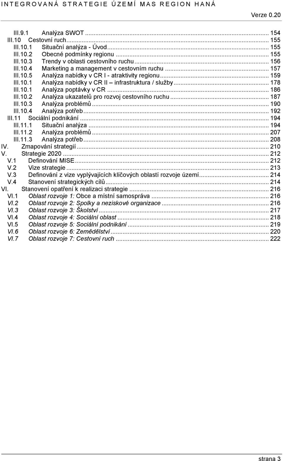 .. 187 III.10.3 Analýza problémů... 190 III.10.4 Analýza potřeb... 192 III.11 Sociální podnikání... 194 III.11.1 Situační analýza... 194 III.11.2 Analýza problémů... 207 III.11.3 Analýza potřeb.