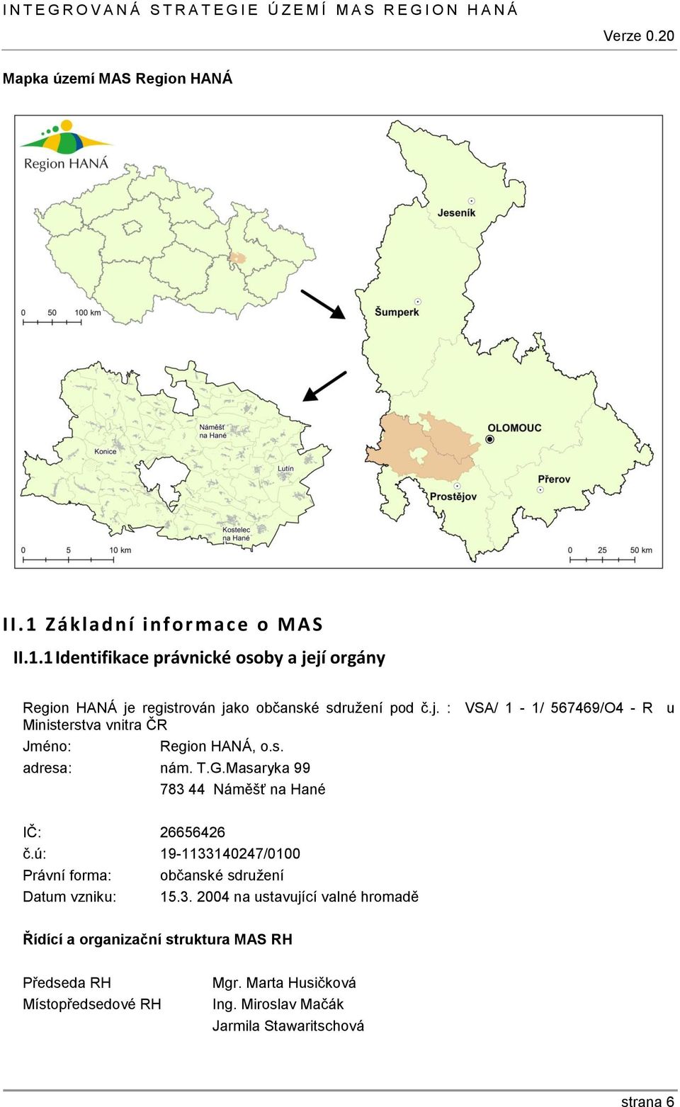 Masaryka 99 783 44 Náměšť na Hané IČ: 26656426 č.ú: 19-1133140247/0100 Právní forma: občanské sdružení Datum vzniku: 15.3. 2004 na ustavující valné hromadě Řídící a organizační struktura MAS RH Předseda RH Místopředsedové RH Mgr.