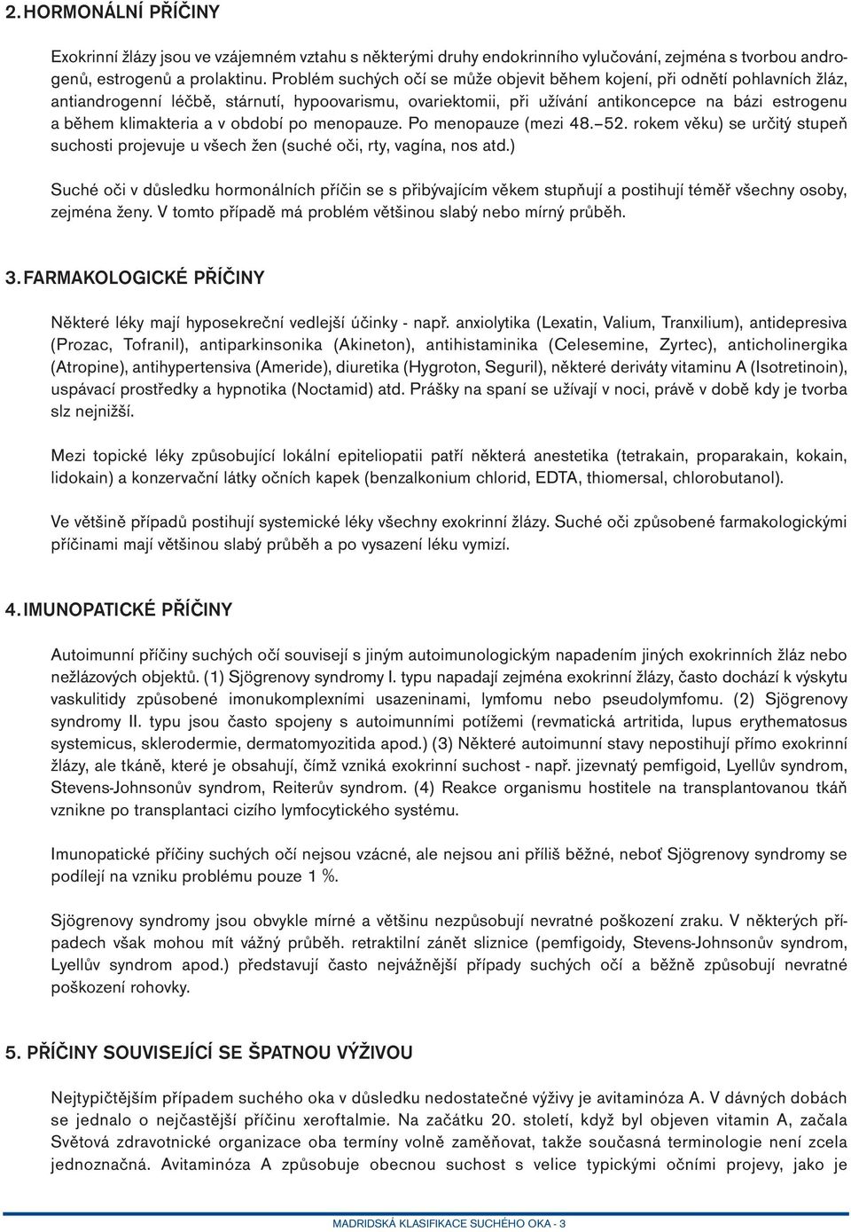 klimakteria a v období po menopauze. Po menopauze (mezi 48. 52. rokem věku) se určitý stupeň suchosti projevuje u všech žen (suché oči, rty, vagína, nos atd.