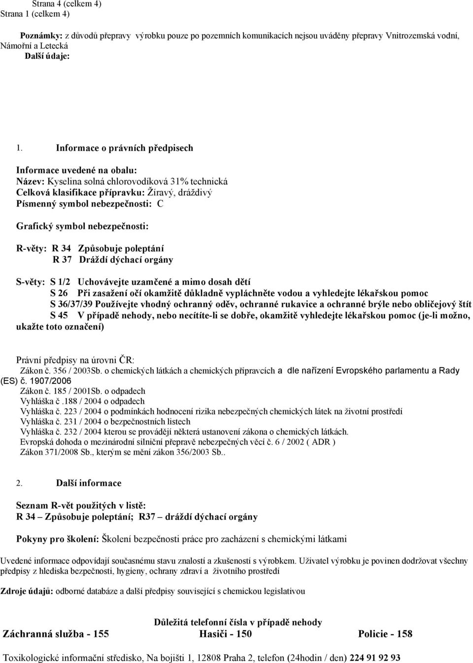 Grafický symbol nebezpečnosti: R-věty: R 34 Způsobuje poleptání R 37 Dráždí dýchací orgány S-věty: S 1/2 Uchovávejte uzamčené a mimo dosah dětí S 26 Při zasažení očí okamžitě důkladně vypláchněte