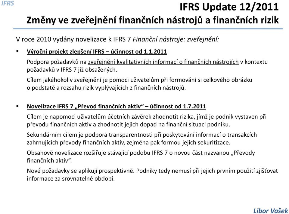 Novelizace IFRS 7 Převod finančních aktiv účinnost od 1.7.2011 Cílem je napomoci uživatelům účetních závěrek zhodnotit rizika, jímž je podnik vystaven při převodu finančních aktiv a zhodnotit jejich dopad na finanční situaci podniku.