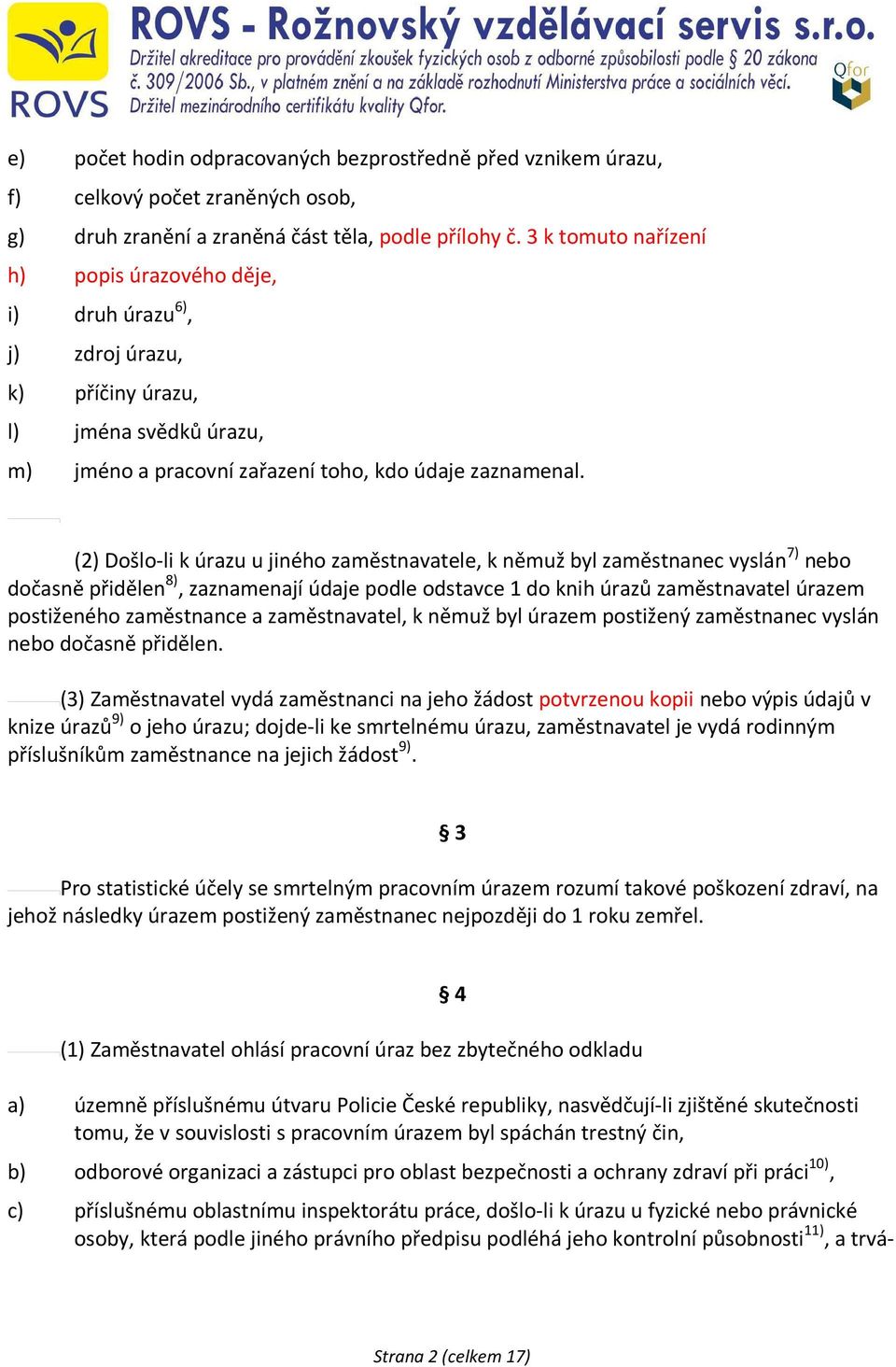 (2) Došlo-li k úrazu u jiného zaměstnavatele, k němuž byl zaměstnanec vyslán 7) nebo dočasně přidělen 8), zaznamenají údaje podle odstavce 1 do knih úrazů zaměstnavatel úrazem postiženého zaměstnance