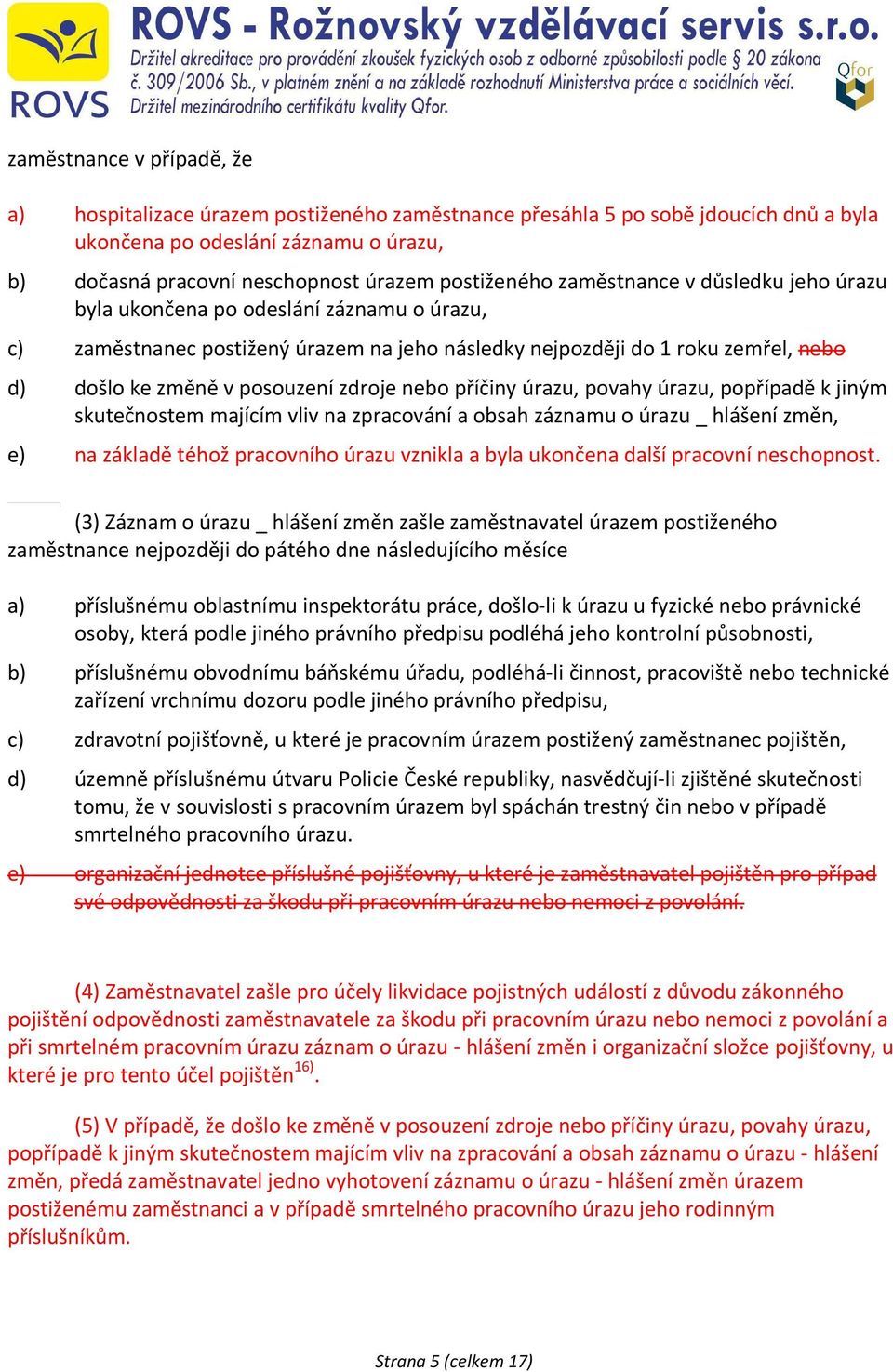 posouzení zdroje nebo příčiny úrazu, povahy úrazu, popřípadě k jiným skutečnostem majícím vliv na zpracování a obsah záznamu o úrazu _ hlášení změn, e) na základě téhož pracovního úrazu vznikla a