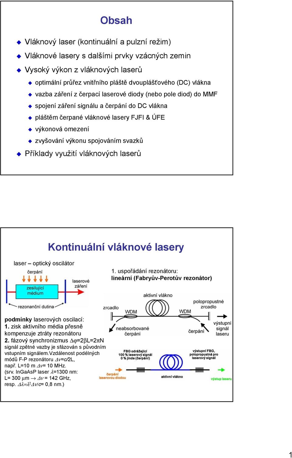 Příklady využití vláknových laserů Kontinuální vláknové lasery laser optický oscilátor 1. uspořádání rezonátoru: lineární (Fabryův-Perotův rezonátor) podmínky laserových oscilací: 1.