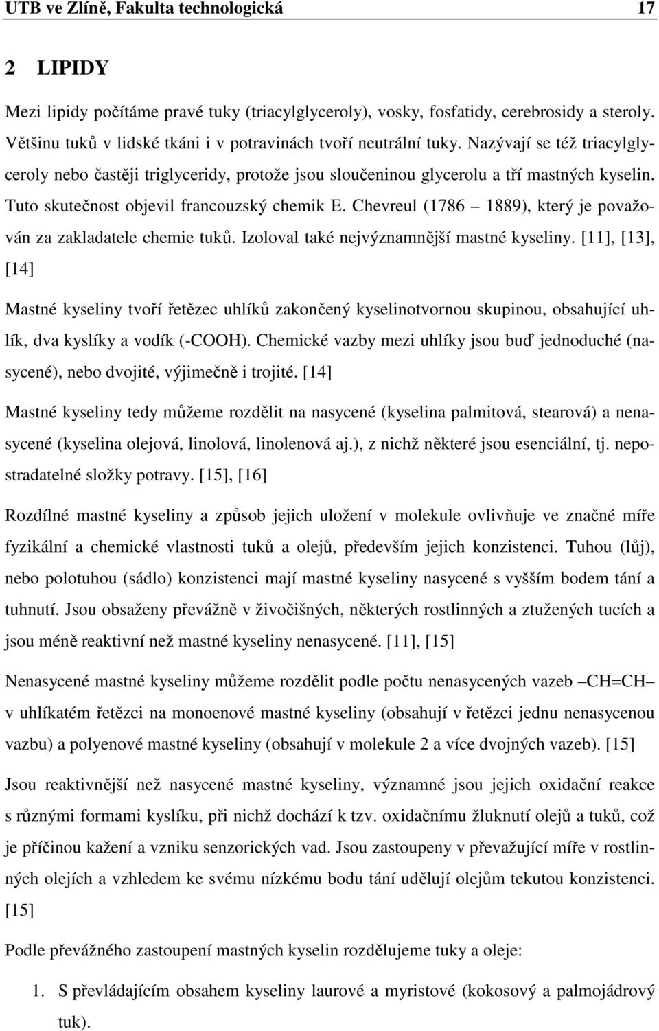 Tuto skutečnost objevil francouzský chemik E. Chevreul (1786 1889), který je považován za zakladatele chemie tuků. Izoloval také nejvýznamnější mastné kyseliny.