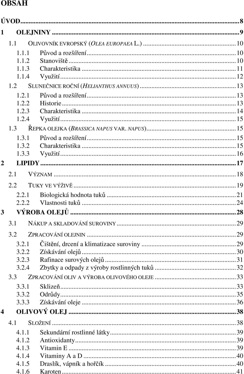 ..15 1.3.3 Využití...16 2 LIPIDY...17 2.1 VÝZNAM...18 2.2 TUKY VE VÝŽIVĚ...19 2.2.1 Biologická hodnota tuků...21 2.2.2 Vlastnosti tuků...24 3 VÝROBA OLEJŮ...28 3.1 NÁKUP A SKLADOVÁNÍ SUROVINY...29 3.