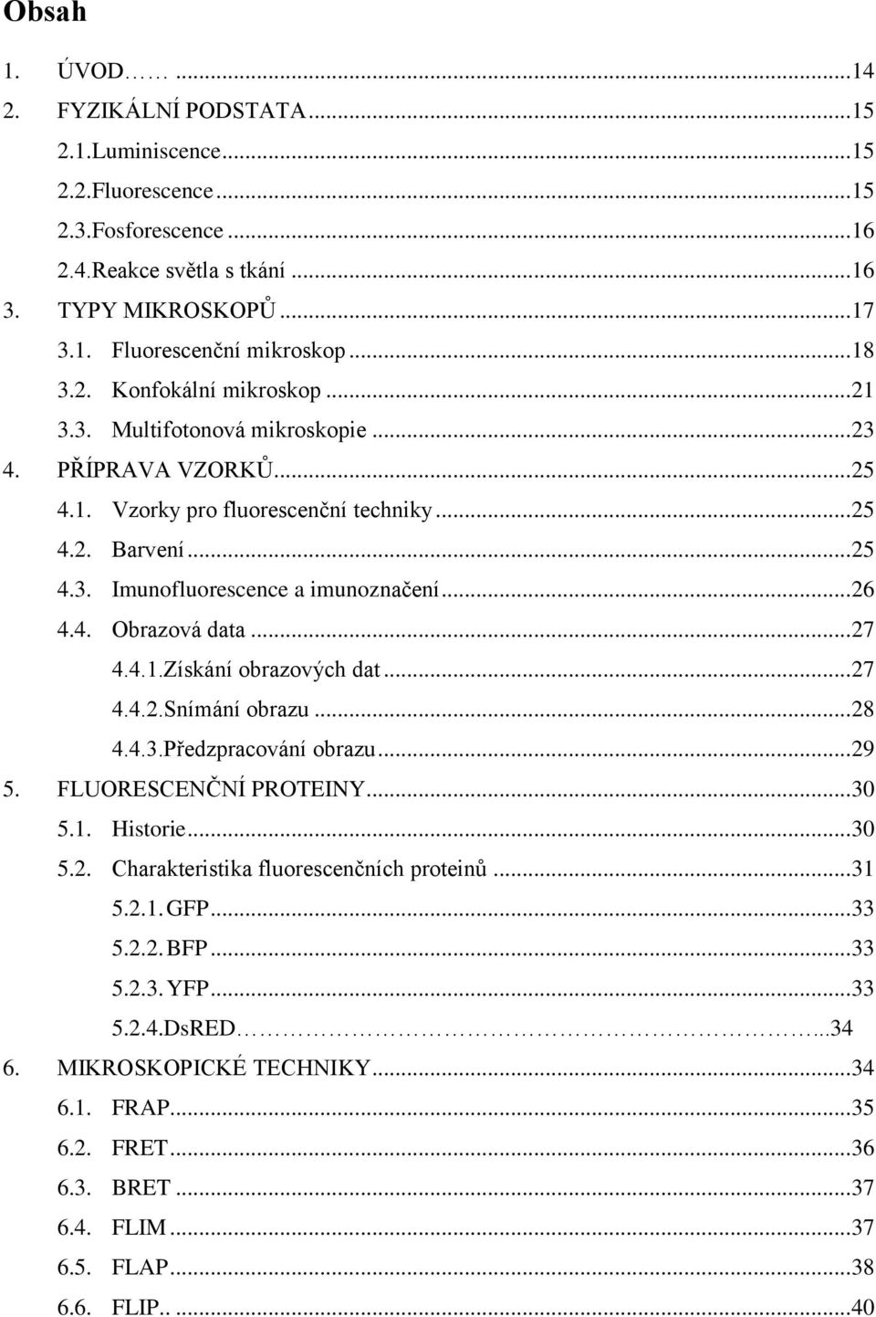 .. 26 4.4. Obrazová data... 27 4.4.1.Získání obrazových dat... 27 4.4.2.Snímání obrazu... 28 4.4.3.Předzpracování obrazu... 29 5. FLUORESCENČNÍ PROTEINY... 30 5.1. Historie... 30 5.2. Charakteristika fluorescenčních proteinů.