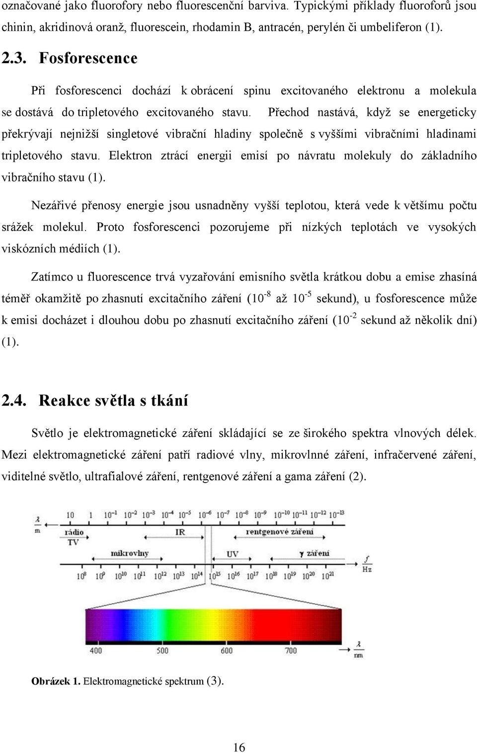 Přechod nastává, když se energeticky překrývají nejnižší singletové vibrační hladiny společně s vyššími vibračními hladinami tripletového stavu.