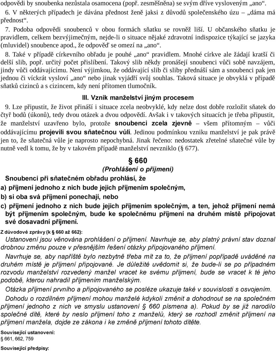 U občanského sňatku je pravidlem, celkem bezvýjimečným, nejde-li o situace nějaké zdravotní indispozice týkající se jazyka (mluvidel) snoubence apod., že odpověď se omezí na ano. 8.