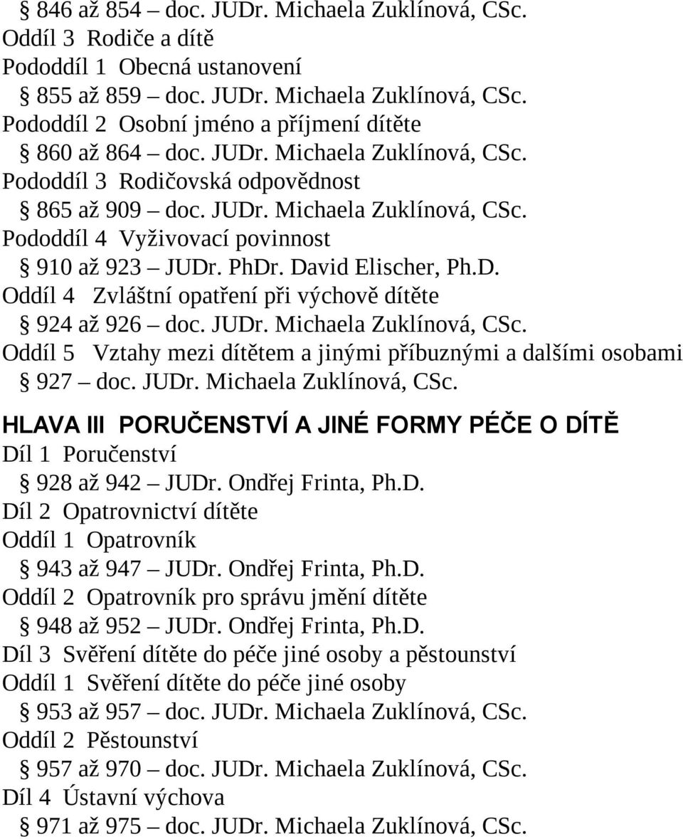 JUDr. Michaela Zuklínová, CSc. Oddíl 5 Vztahy mezi dítětem a jinými příbuznými a dalšími osobami 927 doc. JUDr. Michaela Zuklínová, CSc. HLAVA III PORUČENSTVÍ A JINÉ FORMY PÉČE O DÍTĚ Díl 1 Poručenství 928 až 942 JUDr.