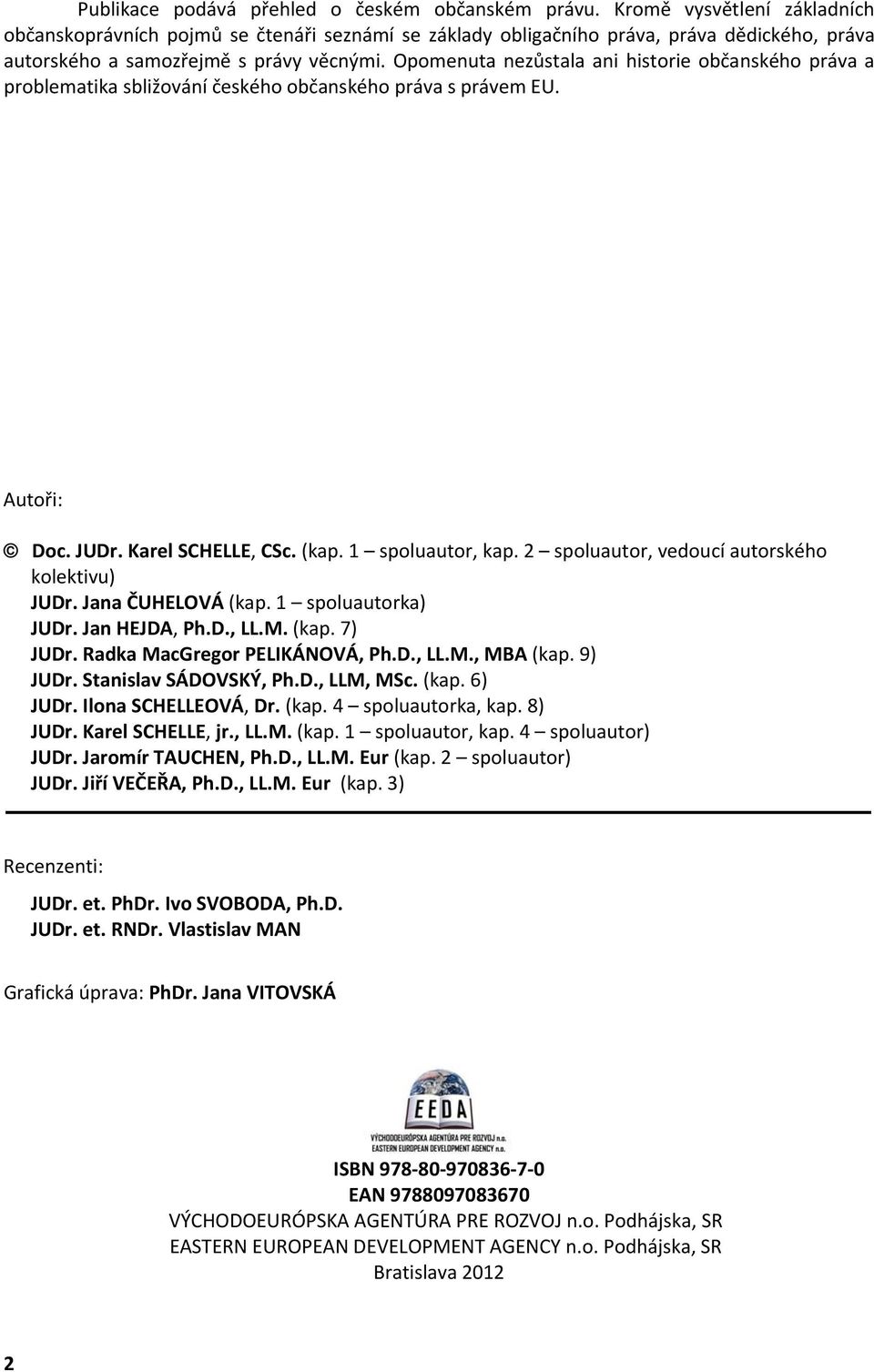 Opomenuta nezůstala ani historie občanského práva a problematika sbližování českého občanského práva s právem EU. Autoři: Doc. JUDr. Karel SCHELLE, CSc. (kap. 1 spoluautor, kap.